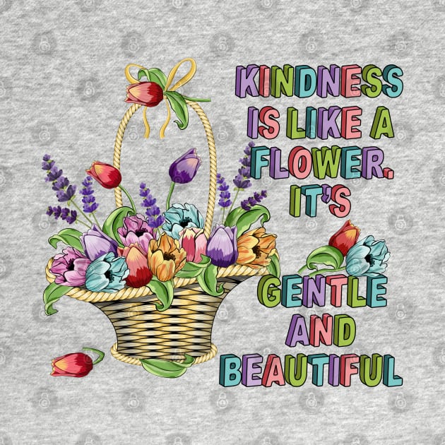 Kindness Is Like A Flower - Floral by Designoholic